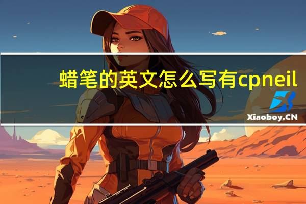 蜡笔的英文怎么写有cpneil