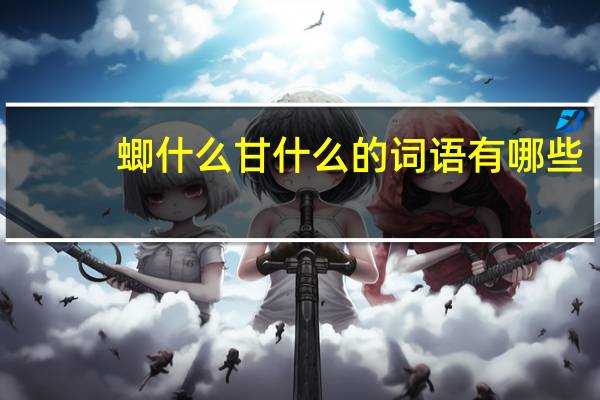蝍什么甘什么的词语有哪些?