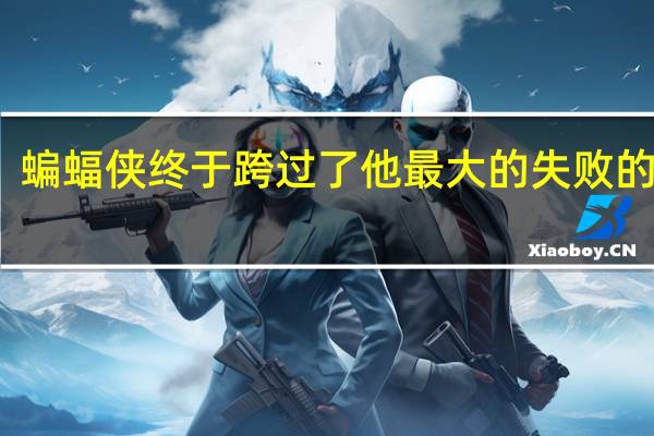 蝙蝠侠终于跨过了他最大的失败的界限