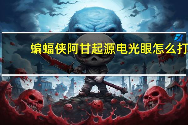 蝙蝠侠阿甘起源电光眼怎么打