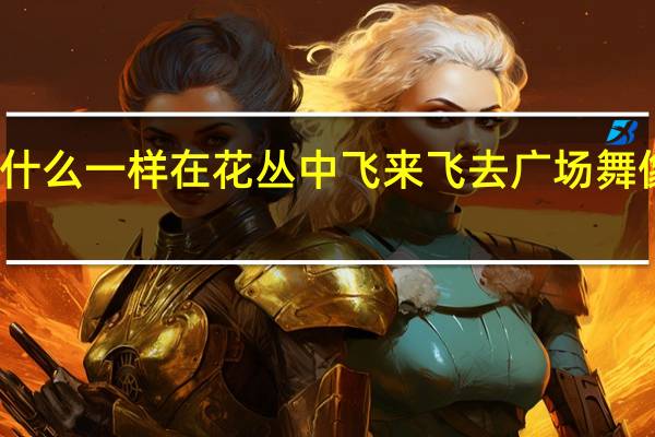 蝴蝶像什么一样在花丛中飞来飞去 广场舞像蝴蝶一样飞