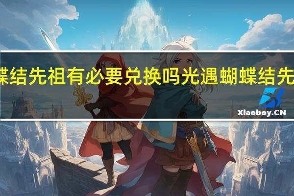 蝴蝶结先祖有必要兑换吗 光遇蝴蝶结先祖兑换表