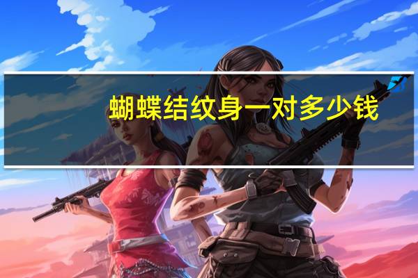 蝴蝶结纹身一对多少钱(纹身,纹一个蝴蝶结,大概要多少钱)