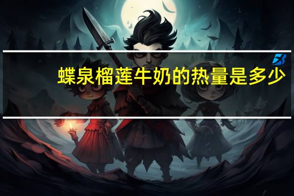 蝶泉 榴莲牛奶的热量是多少