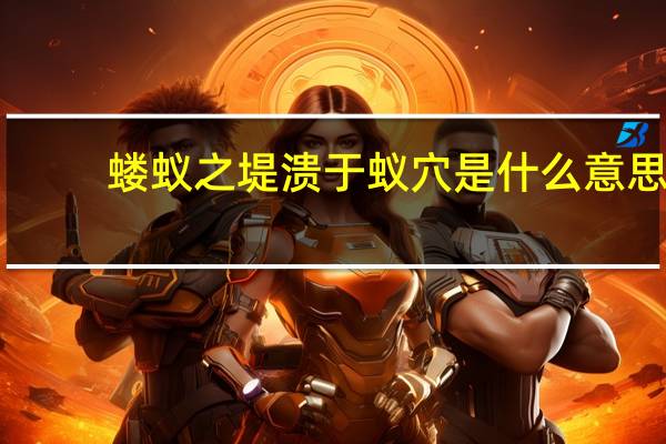 蝼蚁之堤溃于蚁穴是什么意思