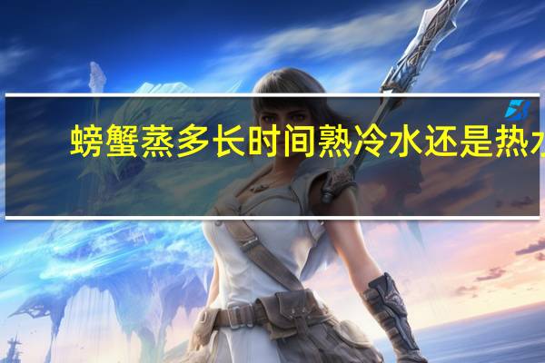 螃蟹蒸多长时间熟冷水还是热水（螃蟹蒸多长时间熟）