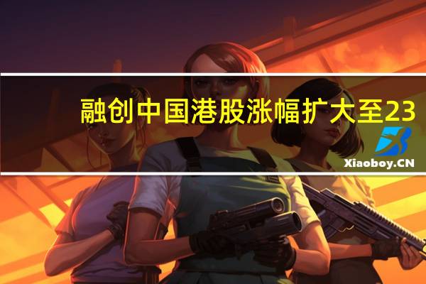 融创中国港股涨幅扩大至23