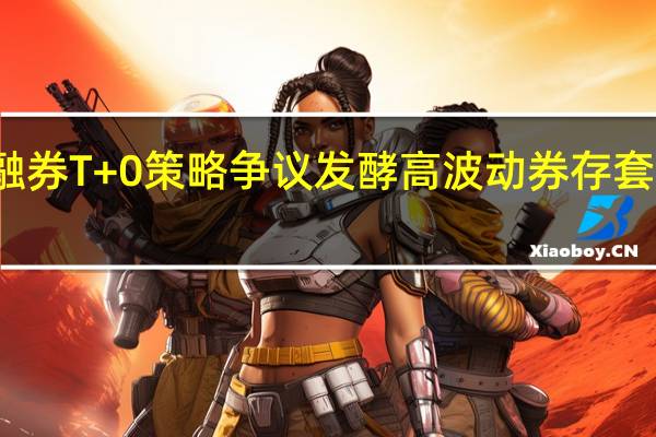 融券T+0策略争议发酵 高波动券存套利漏洞