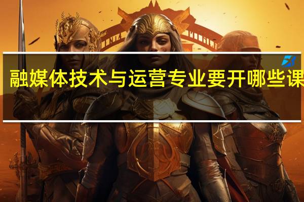 融媒体技术与运营专业要开哪些课程呢