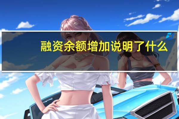 融资余额增加说明了什么（融资余额增加说明什么）