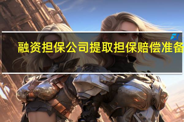 融资担保公司提取担保赔偿准备金（担保赔偿准备金提取比例）
