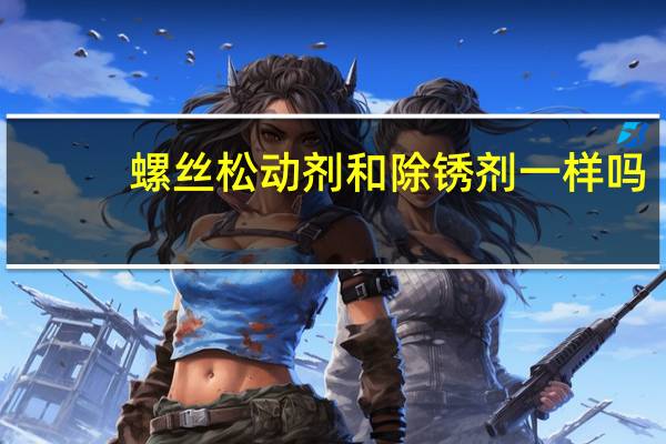 螺丝松动剂和除锈剂一样吗