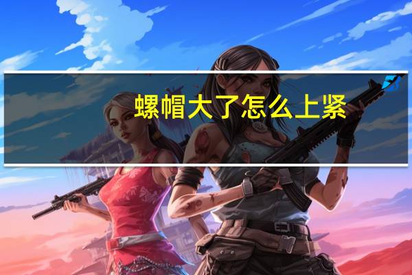螺帽大了怎么上紧