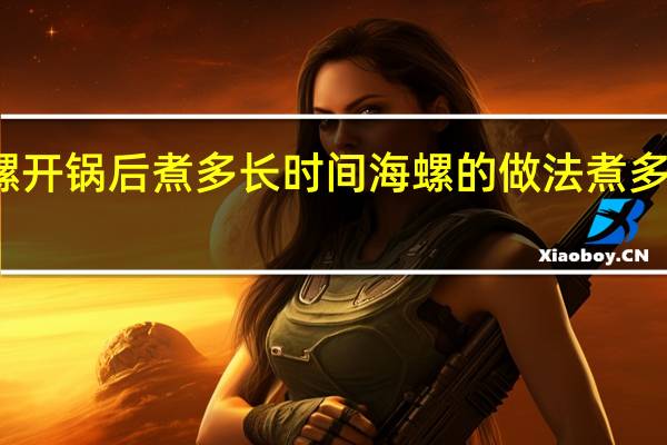螺开锅后煮多长时间 海螺的做法煮多长时间