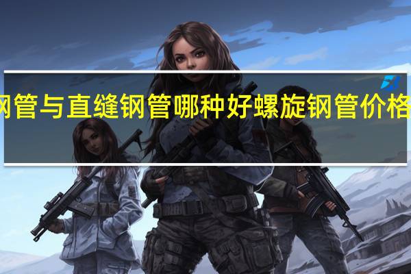 螺旋钢管与直缝钢管哪种好 螺旋钢管价格多少钱一吨