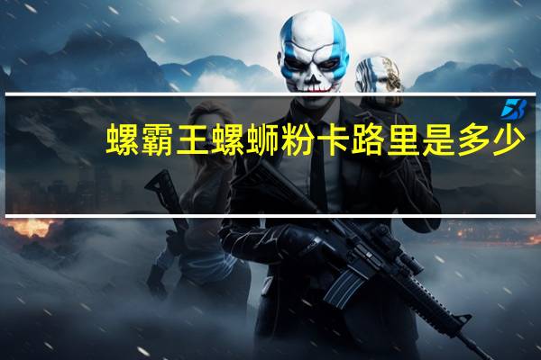 螺霸王 螺蛳粉卡路里是多少