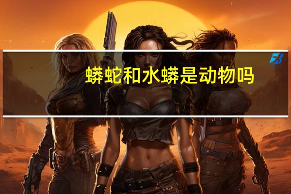 蟒蛇和水蟒是动物吗？