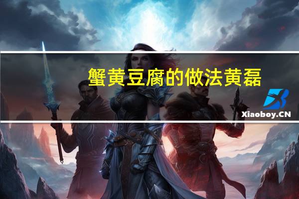 蟹黄豆腐的做法黄磊（蟹黄豆腐的做法）