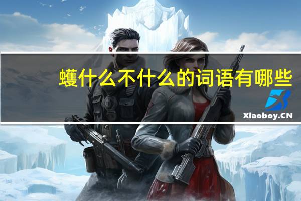 蠖什么不什么的词语有哪些?
