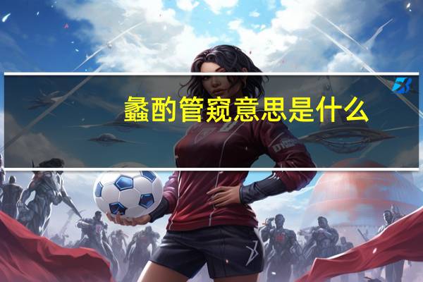 蠡酌管窥意思是什么