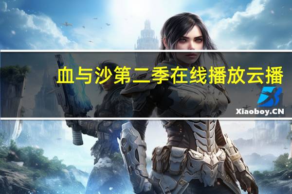 血与沙第二季在线播放云播（血与沙第二季在线观看）