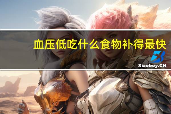 血压低吃什么食物补得最快(血压低吃什么食物)