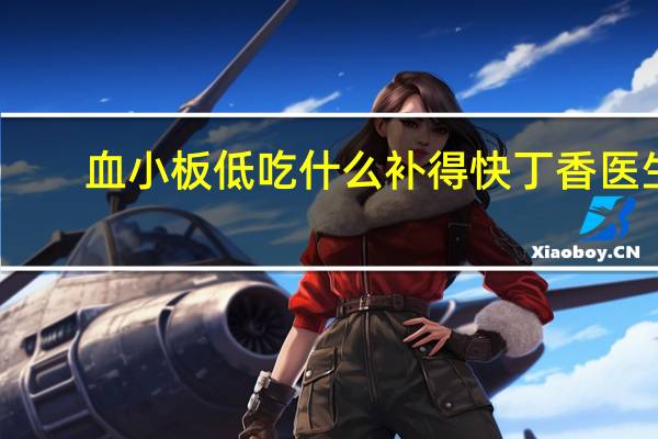 血小板低吃什么补得快丁香医生（血小板低吃什么补得快）