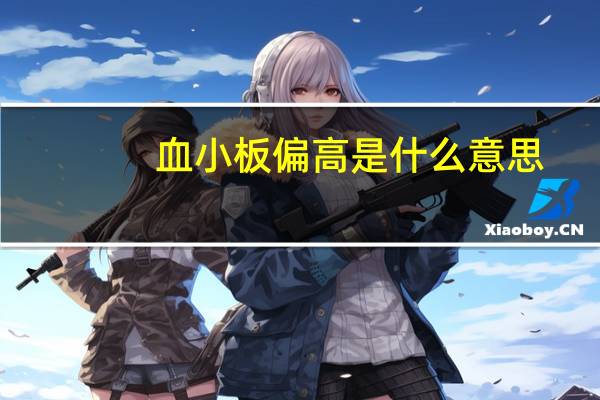血小板偏高是什么意思（血红蛋白偏高是什么意思）
