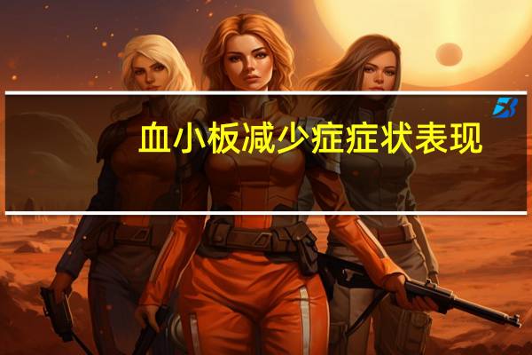 血小板减少症症状表现（血小板减少症的症状有哪些）