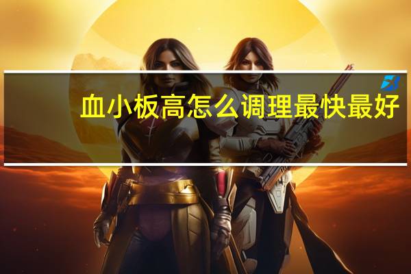 血小板高怎么调理最快最好（血小板高怎么调理）