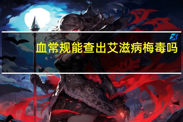血常规能查出艾滋病梅毒吗（血常规能查出艾滋病吗）