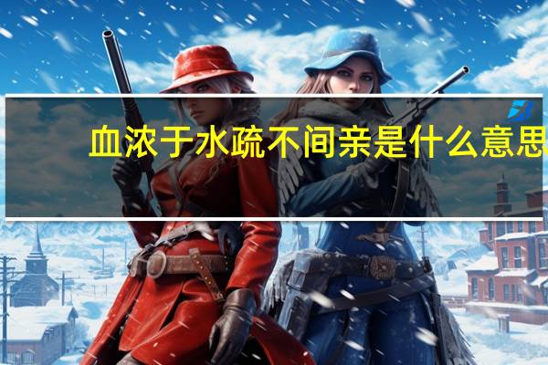 血浓于水疏不间亲是什么意思(疏不间亲是什么意思)