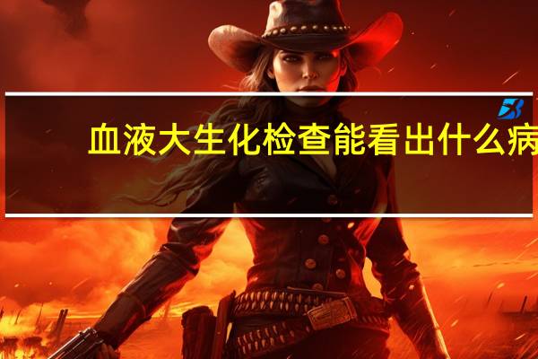 血液大生化检查能看出什么病（血生化检查项目主要确诊什么）