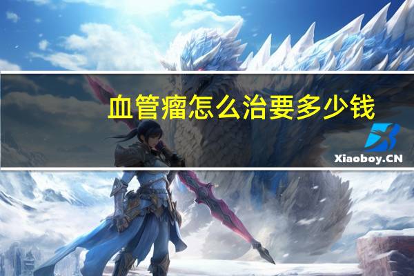 血管瘤怎么治要多少钱(肝血管瘤手术的费用需要多少钱)