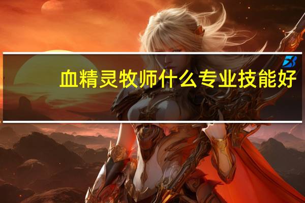 血精灵牧师什么专业技能好
