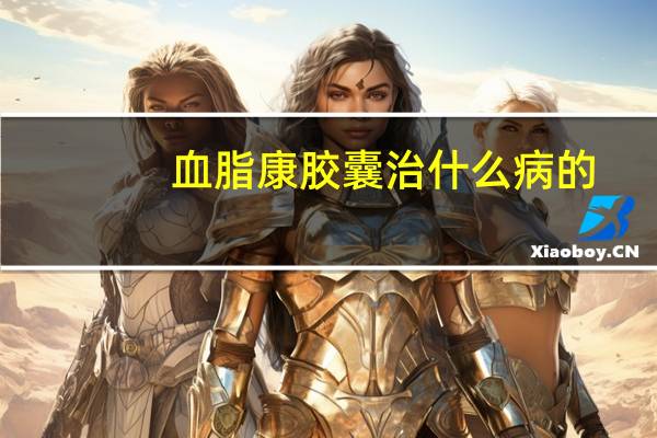 血脂康胶囊治什么病的（血脂康胶囊主要治什么）