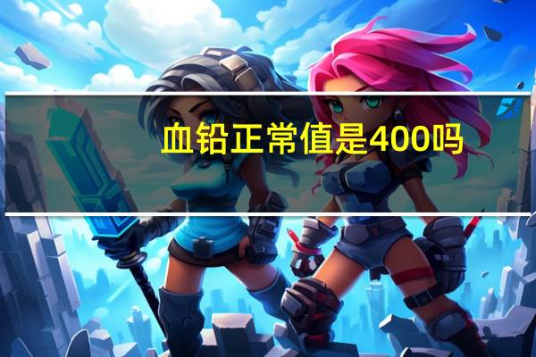 血铅正常值是400吗（血铅正常值）