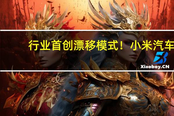 行业首创漂移模式！小米汽车：针对具备专业驾驶经验的用户打造