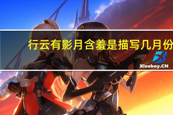 行云有影月含羞是描写几月份