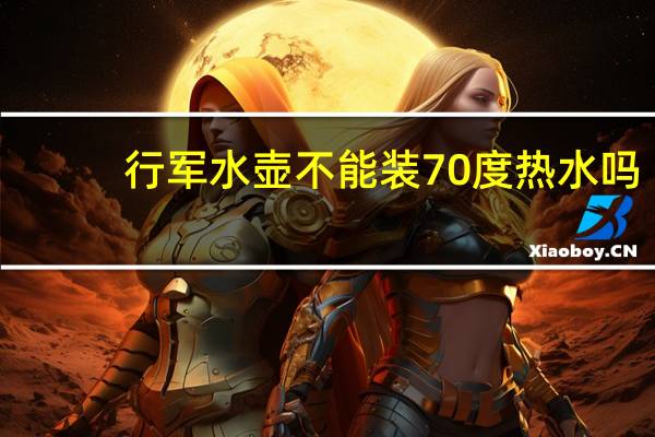 行军水壶不能装70度热水吗