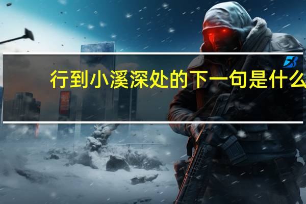 行到小溪深处的下一句是什么