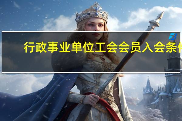 行政 事业单位工会会员入会条件（单位工会会员入会条件）
