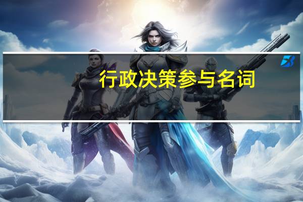 行政决策参与名词（行政决策参与名词解释）