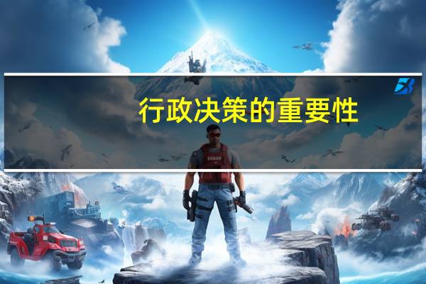 行政决策的重要性（行政决策在行政管理中的重要作用）