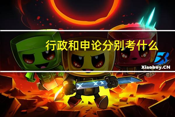 行政和申论分别考什么