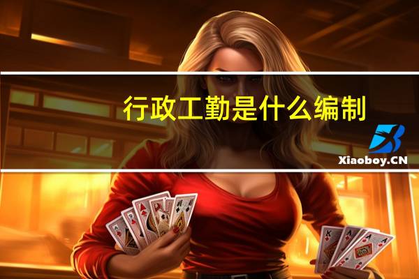 行政工勤是什么编制(行政编制是什么意思)