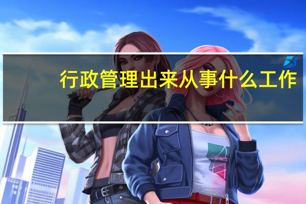 行政管理出来从事什么工作