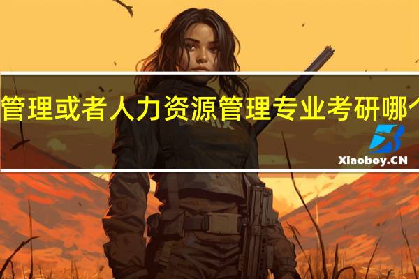 行政管理或者人力资源管理专业考研哪个学校较好