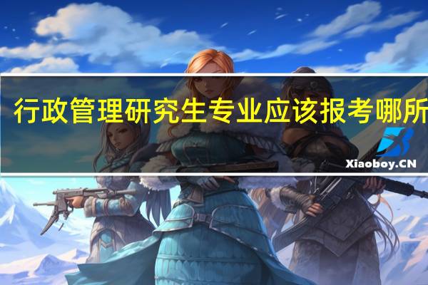 行政管理研究生专业应该报考哪所学校