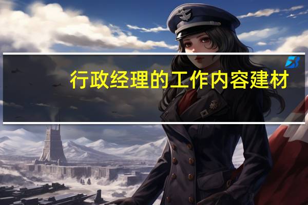 行政经理的工作内容建材（行政经理的工作内容）